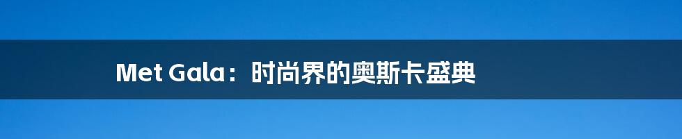 Met Gala:时尚界的奥斯卡盛典
