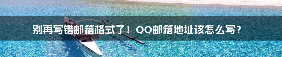 别再写错邮箱格式了!QQ邮箱地址该怎么写?