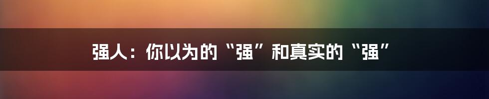 强人：你以为的“强”和真实的“强”