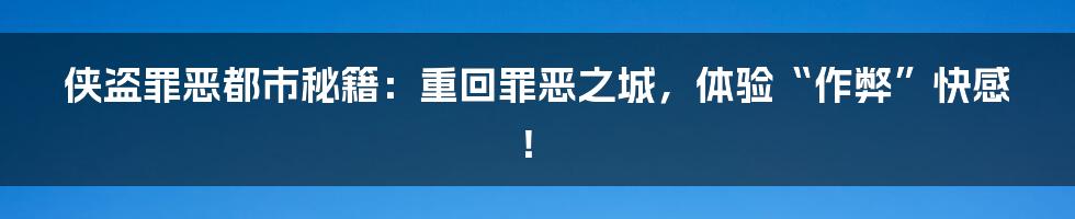 侠盗罪恶都市秘籍:重回罪恶之城,体验“作弊”快感!