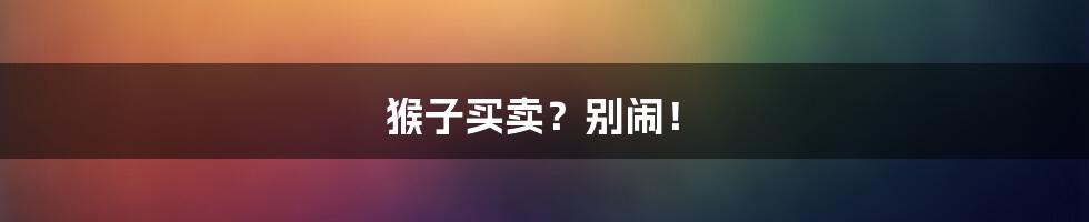 猴子买卖?别闹!