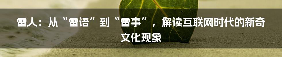 雷人：从“雷语”到“雷事”，解读互联网时代的新奇文化现象