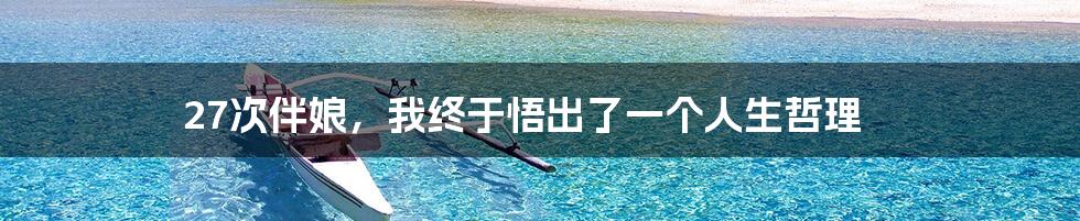 27次伴娘,我终于悟出了一个人生哲理