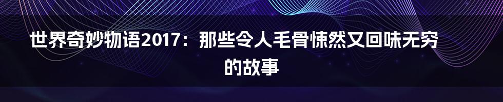 世界奇妙物语2017：那些令人毛骨悚然又回味无穷的故事