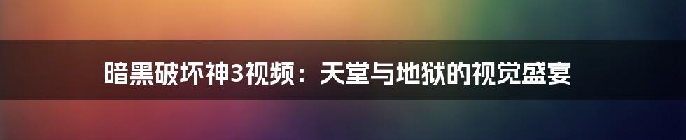 暗黑破坏神3视频:天堂与地狱的视觉盛宴