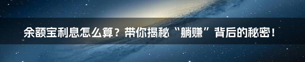 余额宝利息怎么算?带你揭秘“躺赚”背后的秘密!