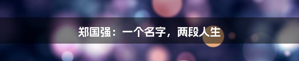 郑国强:一个名字,两段人生