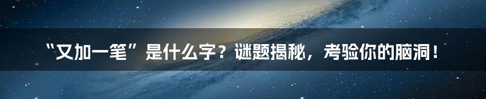 “又加一笔”是什么字?谜题揭秘,考验你的脑洞!
