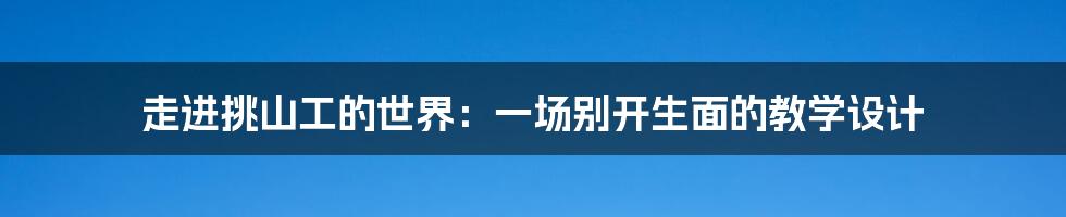 走进挑山工的世界:一场别开生面的教学设计