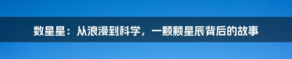 数星星:从浪漫到科学,一颗颗星辰背后的故事