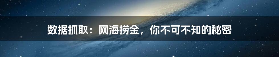 数据抓取:网海捞金,你不可不知的秘密