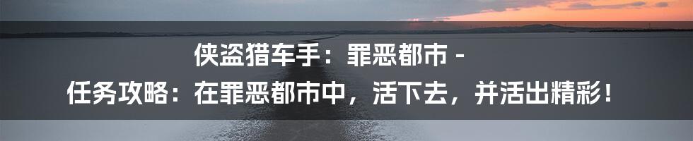 侠盗猎车手:罪恶都市 - 任务攻略:在罪恶都市中,活下去,并活出精彩!