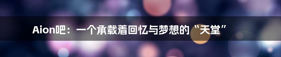 Aion吧:一个承载着回忆与梦想的“天堂”