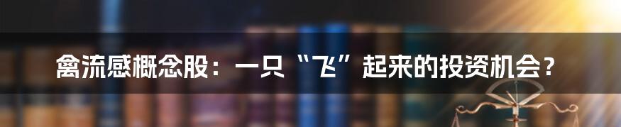 禽流感概念股:一只“飞”起来的投资机会?