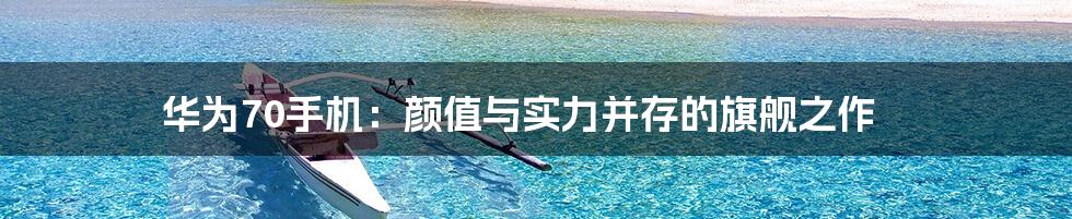 华为70手机：颜值与实力并存的旗舰之作