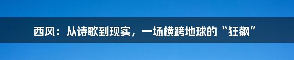 西风:从诗歌到现实,一场横跨地球的“狂飙”
