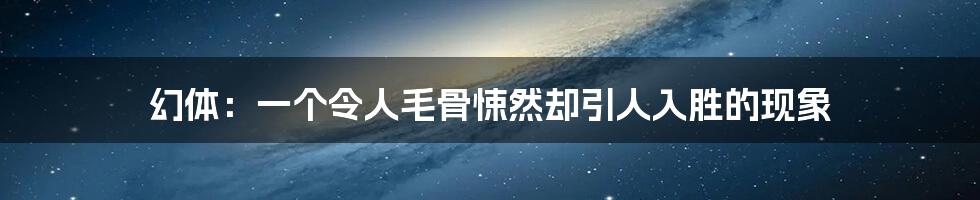 幻体:一个令人毛骨悚然却引人入胜的现象