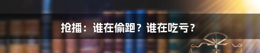 抢播:谁在偷跑?谁在吃亏?