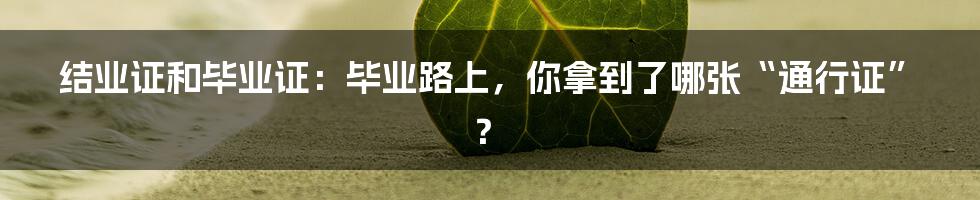 结业证和毕业证:毕业路上,你拿到了哪张“通行证”?
