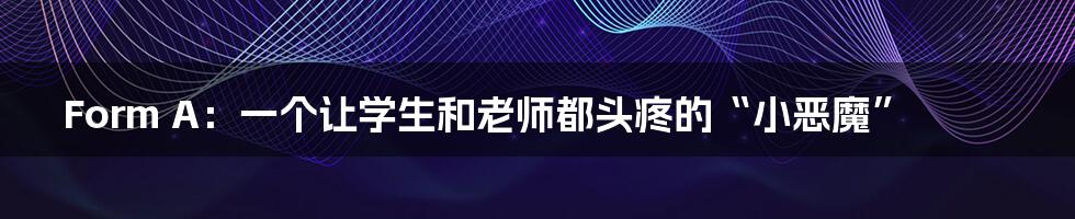 Form A：一个让学生和老师都头疼的“小恶魔”