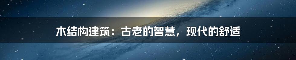 木结构建筑：古老的智慧，现代的舒适