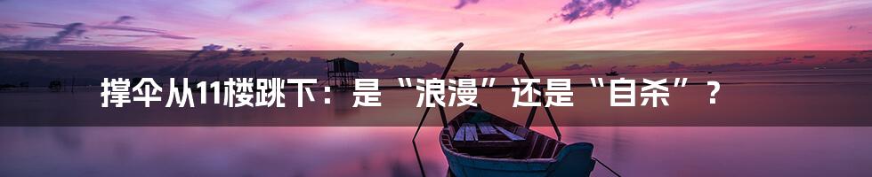 撑伞从11楼跳下:是“浪漫”还是“自杀”?