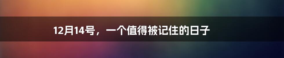 12月14号,一个值得被记住的日子