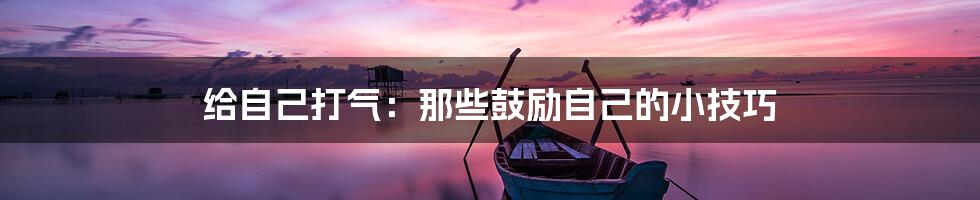 给自己打气:那些鼓励自己的小技巧