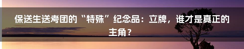 保送生送考团的“特殊”纪念品:立牌,谁才是真正的主角?