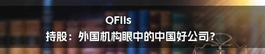 QFIIs 持股:外国机构眼中的中国好公司?