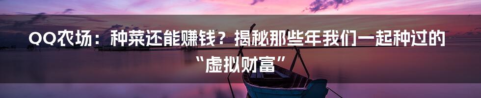 QQ农场:种菜还能赚钱?揭秘那些年我们一起种过的“虚拟财富”