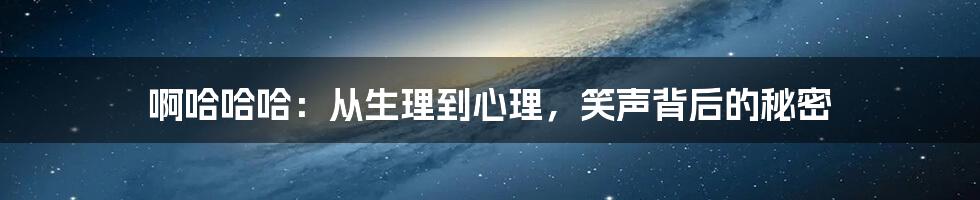 啊哈哈哈:从生理到心理,笑声背后的秘密