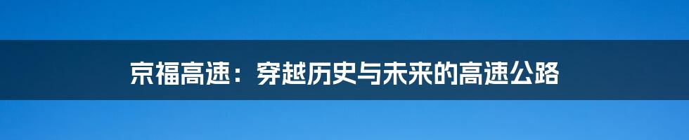 京福高速:穿越历史与未来的高速公路