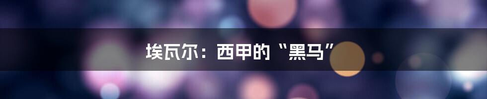埃瓦尔:西甲的“黑马”
