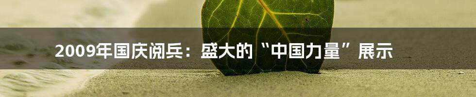 2009年国庆阅兵：盛大的“中国力量”展示