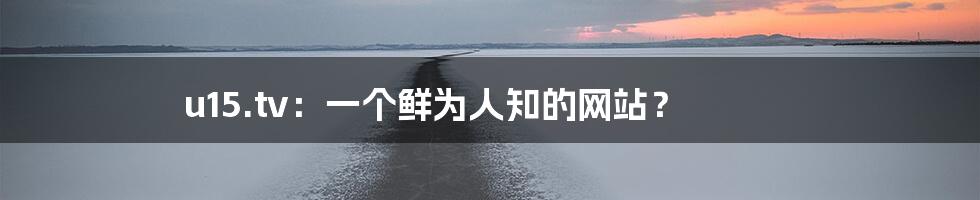 u15.tv:一个鲜为人知的网站?