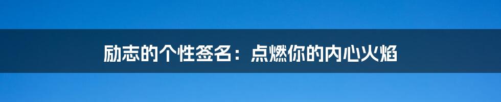 励志的个性签名:点燃你的内心火焰
