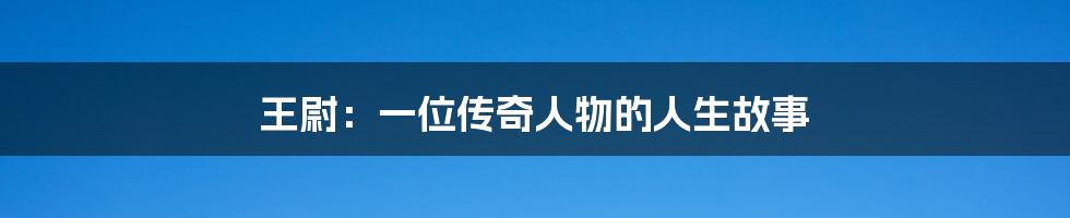 王尉:一位传奇人物的人生故事