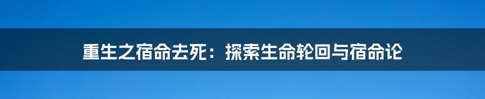重生之宿命去死:探索生命轮回与宿命论