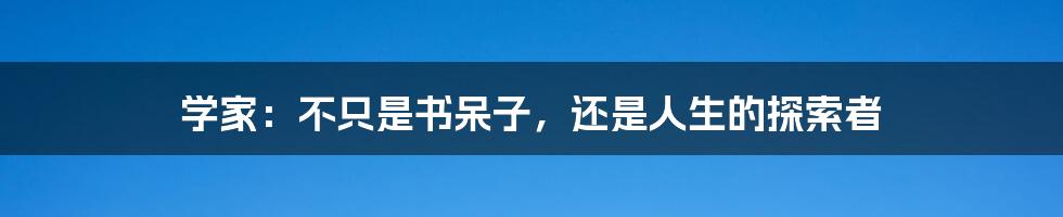 学家:不只是书呆子,还是人生的探索者