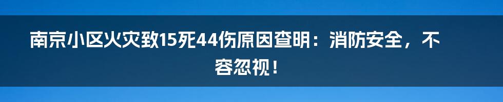 南京小区火灾致15死44伤原因查明:消防安全,不容忽视!