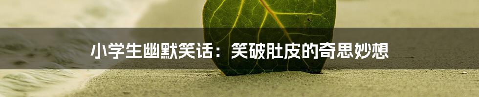 小学生幽默笑话:笑破肚皮的奇思妙想