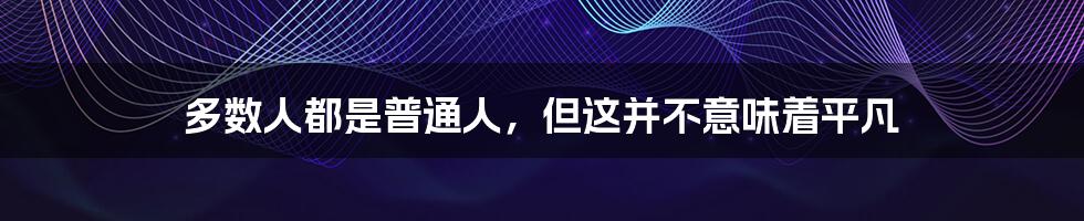 多数人都是普通人,但这并不意味着平凡