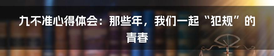 九不准心得体会:那些年,我们一起“犯规”的青春