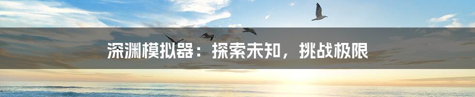 深渊模拟器:探索未知,挑战极限