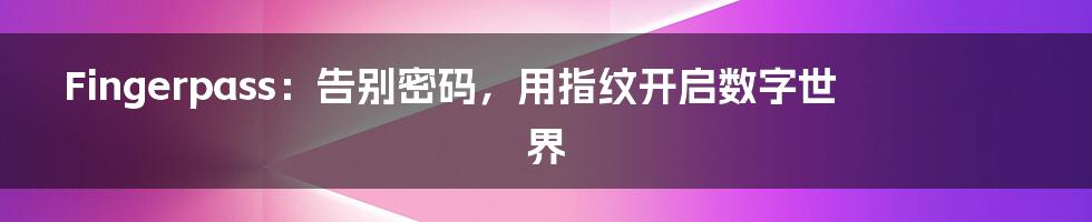 Fingerpass:告别密码,用指纹开启数字世界
