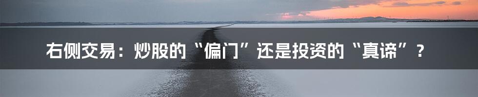右侧交易:炒股的“偏门”还是投资的“真谛”?