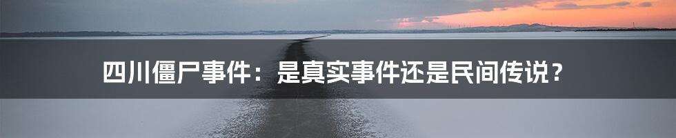 四川僵尸事件:是真实事件还是民间传说?