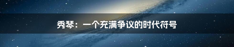 秀琴:一个充满争议的时代符号