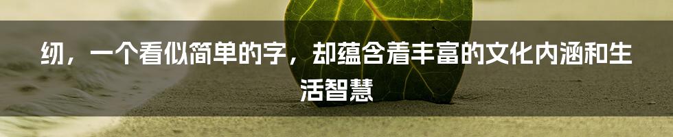 纫,一个看似简单的字,却蕴含着丰富的文化内涵和生活智慧